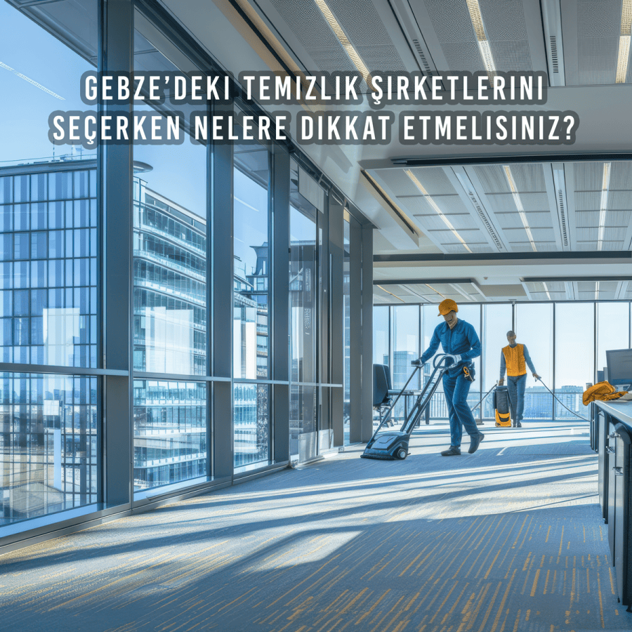 Gebze’deki Temizlik Şirketlerini Seçerken Nelere Dikkat Etmelisiniz?